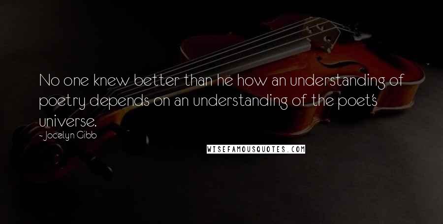 Jocelyn Gibb Quotes: No one knew better than he how an understanding of poetry depends on an understanding of the poet's universe.