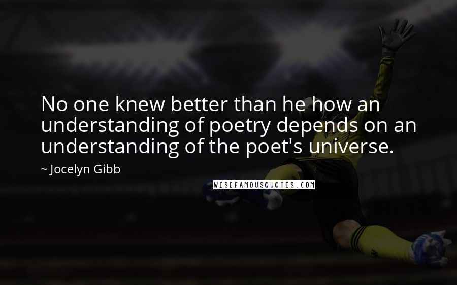 Jocelyn Gibb Quotes: No one knew better than he how an understanding of poetry depends on an understanding of the poet's universe.