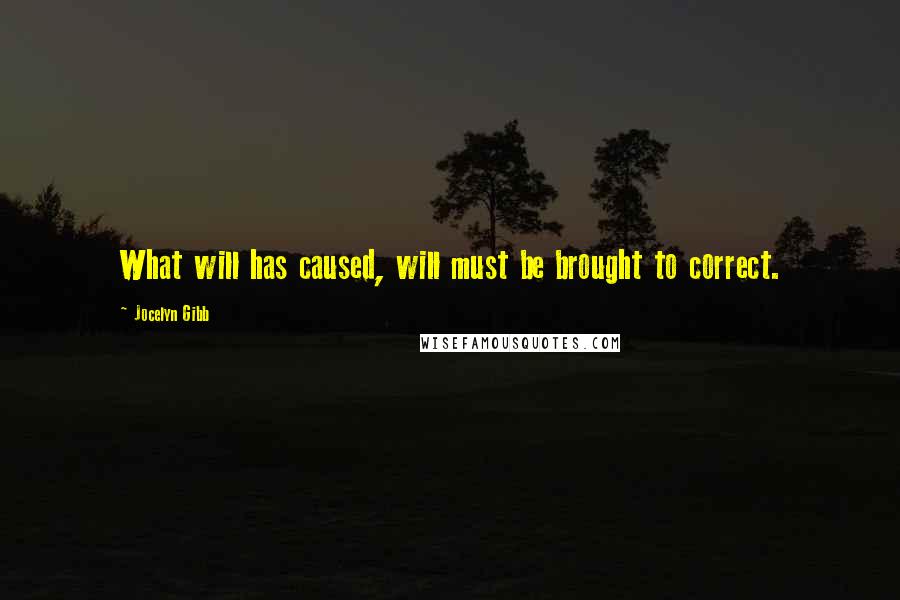 Jocelyn Gibb Quotes: What will has caused, will must be brought to correct.