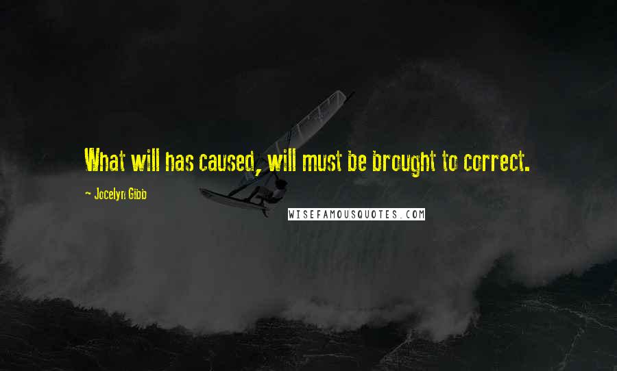 Jocelyn Gibb Quotes: What will has caused, will must be brought to correct.