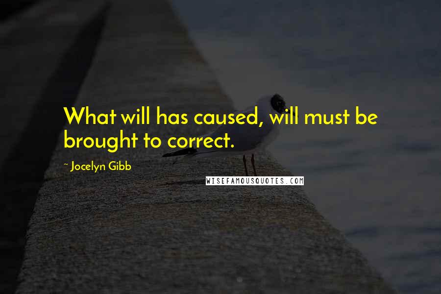 Jocelyn Gibb Quotes: What will has caused, will must be brought to correct.