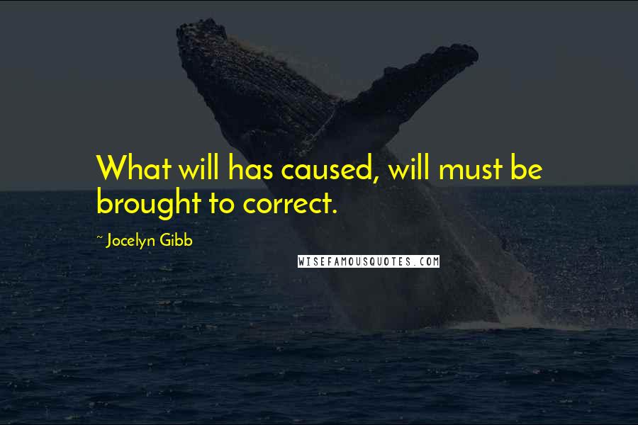 Jocelyn Gibb Quotes: What will has caused, will must be brought to correct.