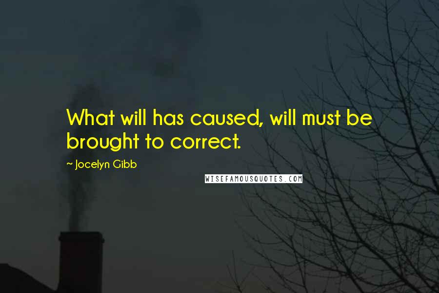 Jocelyn Gibb Quotes: What will has caused, will must be brought to correct.