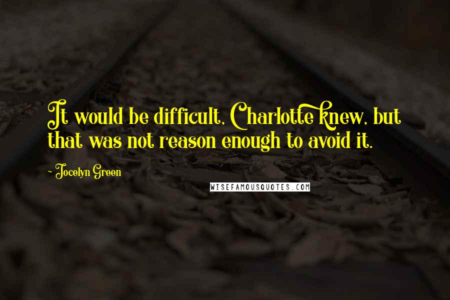 Jocelyn Green Quotes: It would be difficult, Charlotte knew, but that was not reason enough to avoid it.