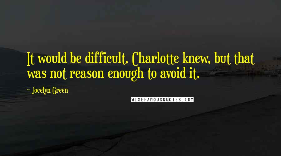 Jocelyn Green Quotes: It would be difficult, Charlotte knew, but that was not reason enough to avoid it.