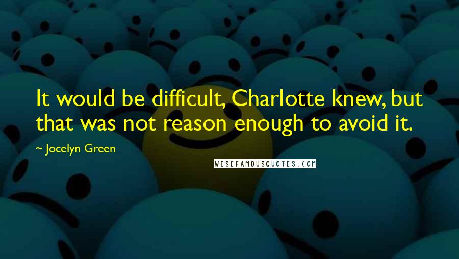 Jocelyn Green Quotes: It would be difficult, Charlotte knew, but that was not reason enough to avoid it.