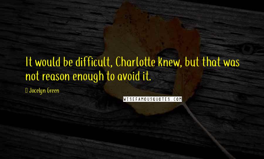 Jocelyn Green Quotes: It would be difficult, Charlotte knew, but that was not reason enough to avoid it.