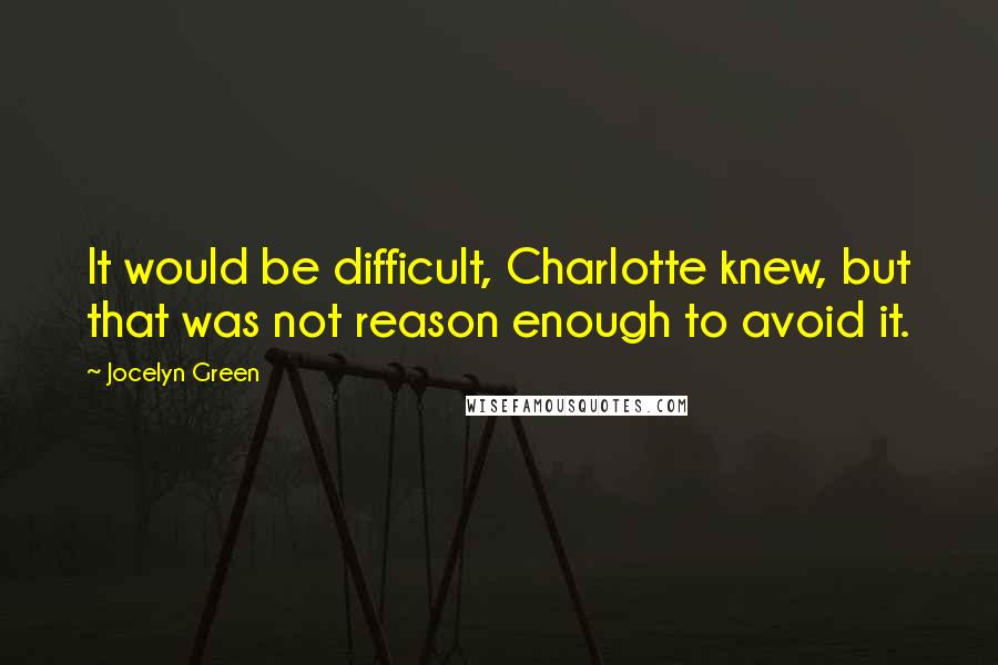 Jocelyn Green Quotes: It would be difficult, Charlotte knew, but that was not reason enough to avoid it.