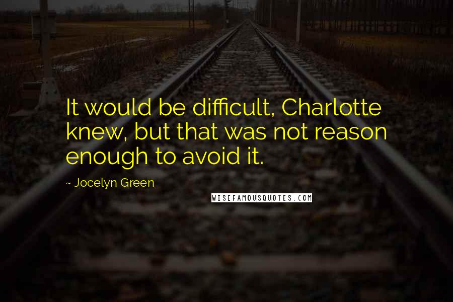 Jocelyn Green Quotes: It would be difficult, Charlotte knew, but that was not reason enough to avoid it.