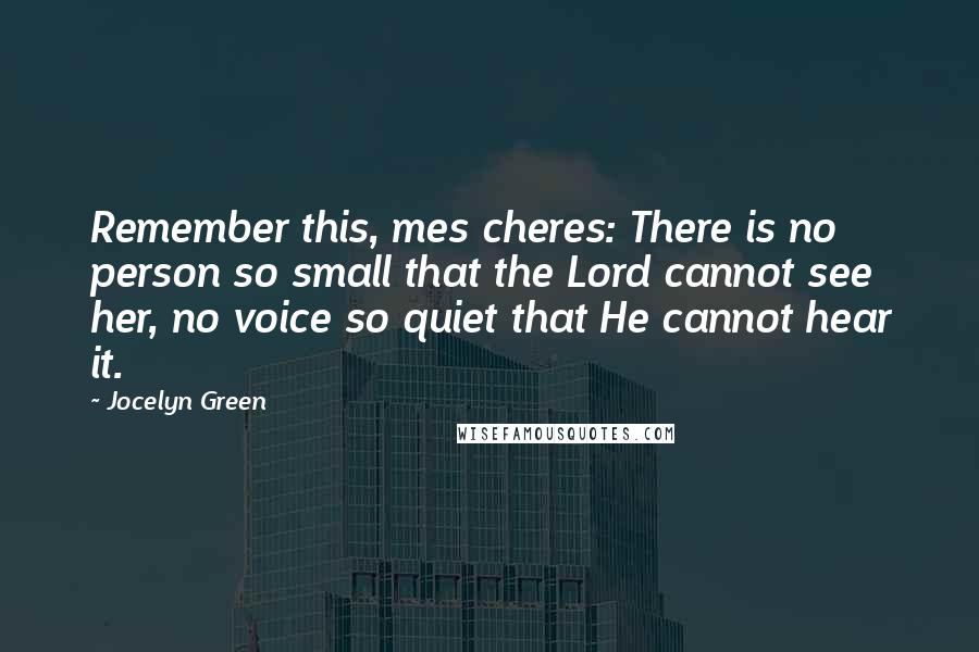 Jocelyn Green Quotes: Remember this, mes cheres: There is no person so small that the Lord cannot see her, no voice so quiet that He cannot hear it.