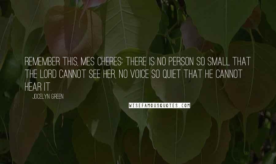 Jocelyn Green Quotes: Remember this, mes cheres: There is no person so small that the Lord cannot see her, no voice so quiet that He cannot hear it.