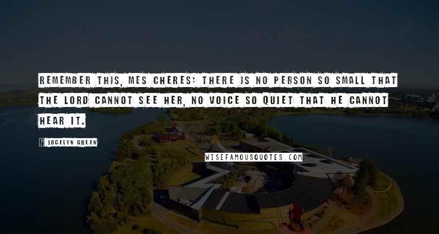 Jocelyn Green Quotes: Remember this, mes cheres: There is no person so small that the Lord cannot see her, no voice so quiet that He cannot hear it.
