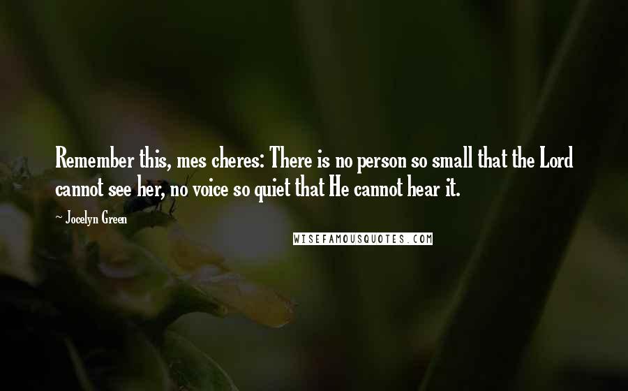 Jocelyn Green Quotes: Remember this, mes cheres: There is no person so small that the Lord cannot see her, no voice so quiet that He cannot hear it.