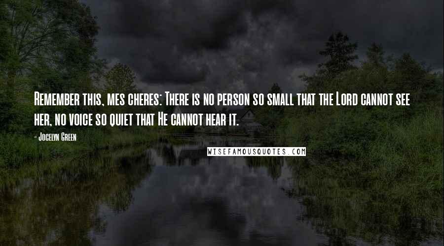Jocelyn Green Quotes: Remember this, mes cheres: There is no person so small that the Lord cannot see her, no voice so quiet that He cannot hear it.