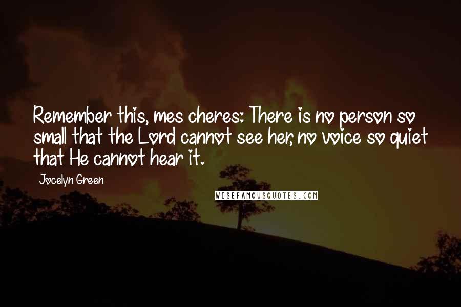 Jocelyn Green Quotes: Remember this, mes cheres: There is no person so small that the Lord cannot see her, no voice so quiet that He cannot hear it.