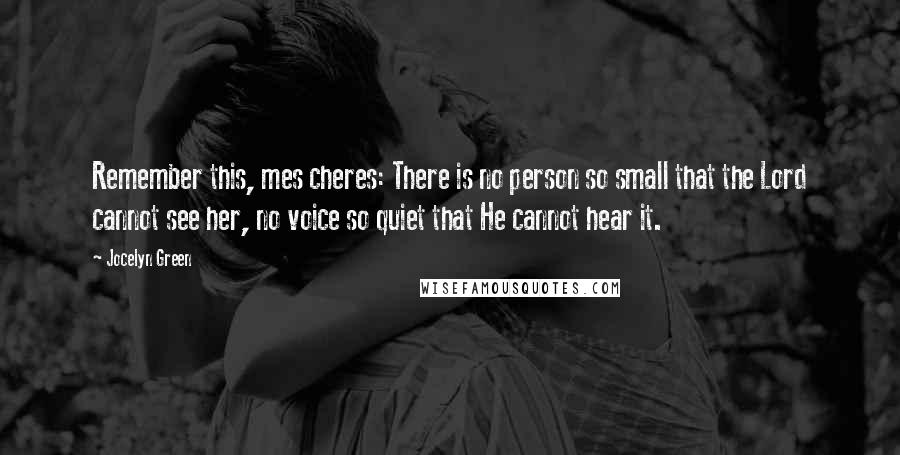 Jocelyn Green Quotes: Remember this, mes cheres: There is no person so small that the Lord cannot see her, no voice so quiet that He cannot hear it.
