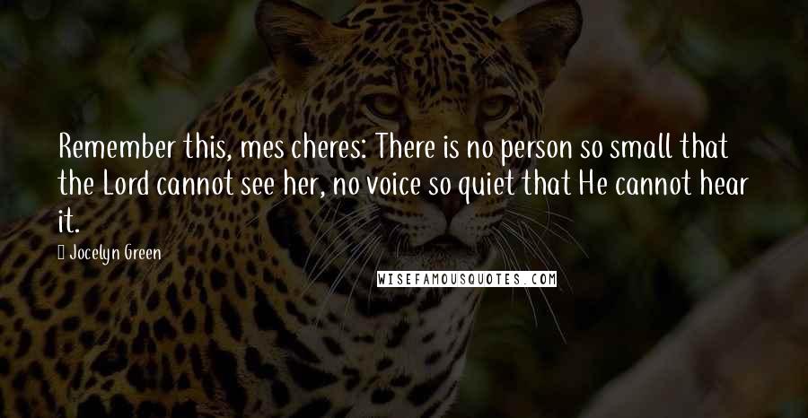 Jocelyn Green Quotes: Remember this, mes cheres: There is no person so small that the Lord cannot see her, no voice so quiet that He cannot hear it.
