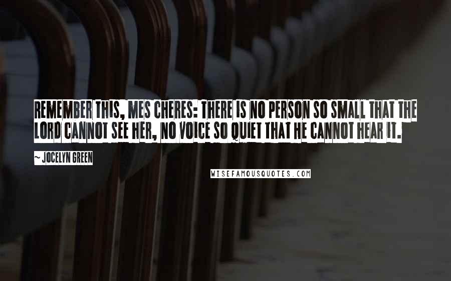 Jocelyn Green Quotes: Remember this, mes cheres: There is no person so small that the Lord cannot see her, no voice so quiet that He cannot hear it.