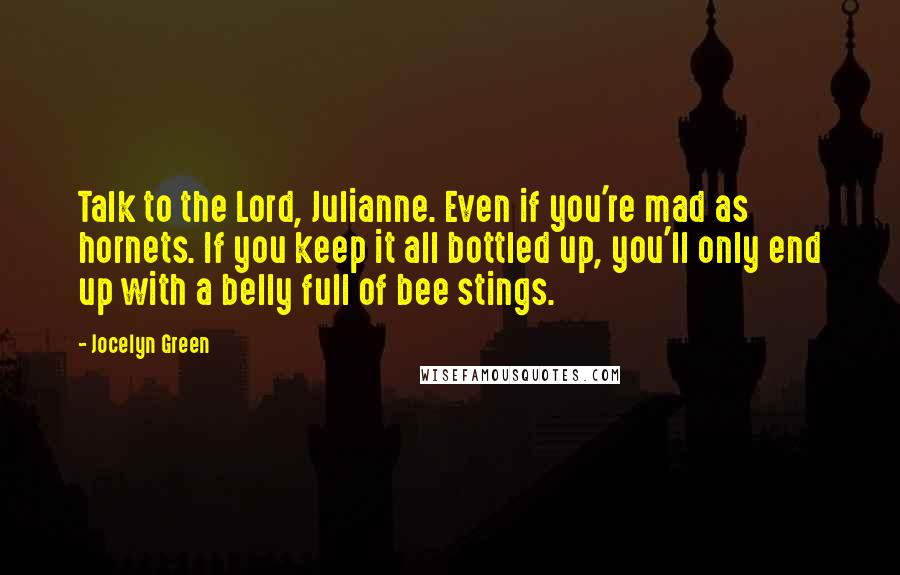 Jocelyn Green Quotes: Talk to the Lord, Julianne. Even if you're mad as hornets. If you keep it all bottled up, you'll only end up with a belly full of bee stings.