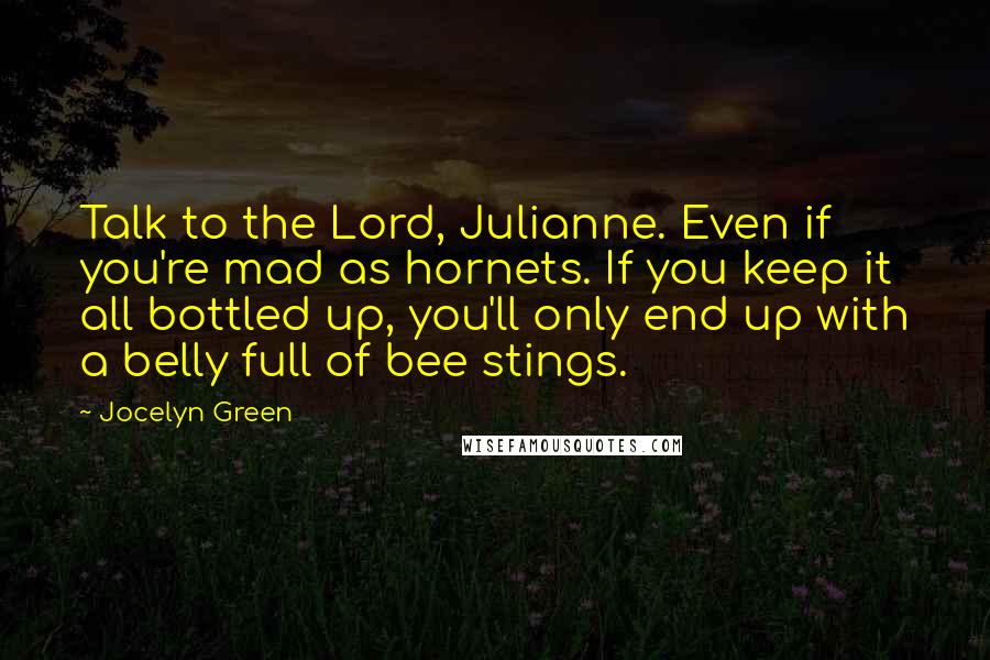 Jocelyn Green Quotes: Talk to the Lord, Julianne. Even if you're mad as hornets. If you keep it all bottled up, you'll only end up with a belly full of bee stings.