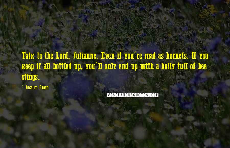 Jocelyn Green Quotes: Talk to the Lord, Julianne. Even if you're mad as hornets. If you keep it all bottled up, you'll only end up with a belly full of bee stings.