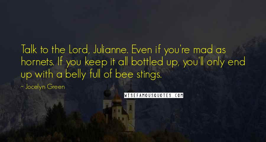 Jocelyn Green Quotes: Talk to the Lord, Julianne. Even if you're mad as hornets. If you keep it all bottled up, you'll only end up with a belly full of bee stings.