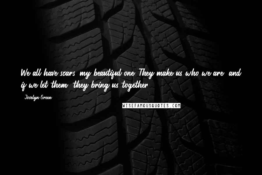 Jocelyn Green Quotes: We all have scars, my beautiful one. They make us who we are, and if we let them, they bring us together.