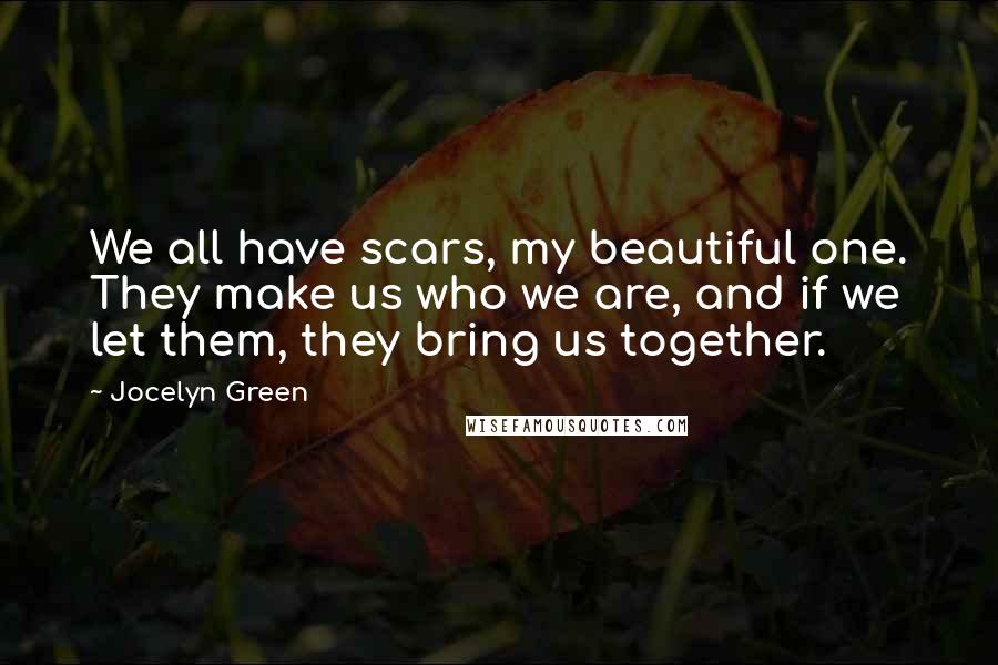 Jocelyn Green Quotes: We all have scars, my beautiful one. They make us who we are, and if we let them, they bring us together.