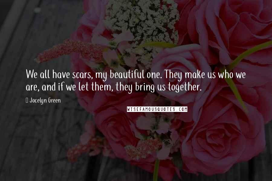 Jocelyn Green Quotes: We all have scars, my beautiful one. They make us who we are, and if we let them, they bring us together.