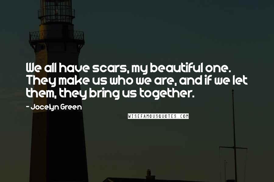 Jocelyn Green Quotes: We all have scars, my beautiful one. They make us who we are, and if we let them, they bring us together.