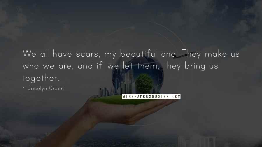 Jocelyn Green Quotes: We all have scars, my beautiful one. They make us who we are, and if we let them, they bring us together.