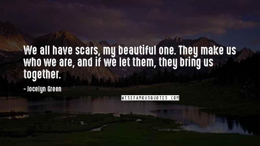 Jocelyn Green Quotes: We all have scars, my beautiful one. They make us who we are, and if we let them, they bring us together.