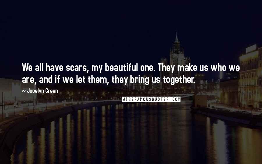 Jocelyn Green Quotes: We all have scars, my beautiful one. They make us who we are, and if we let them, they bring us together.