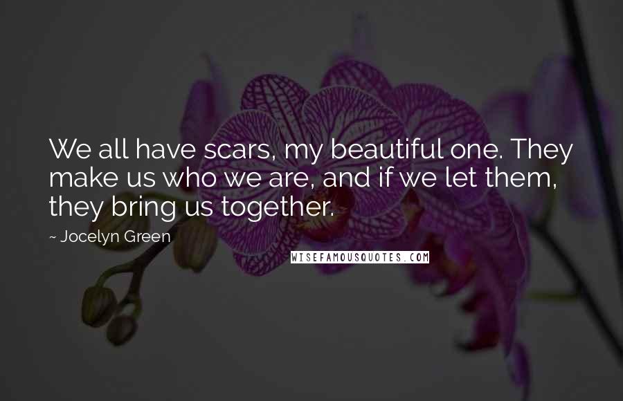 Jocelyn Green Quotes: We all have scars, my beautiful one. They make us who we are, and if we let them, they bring us together.