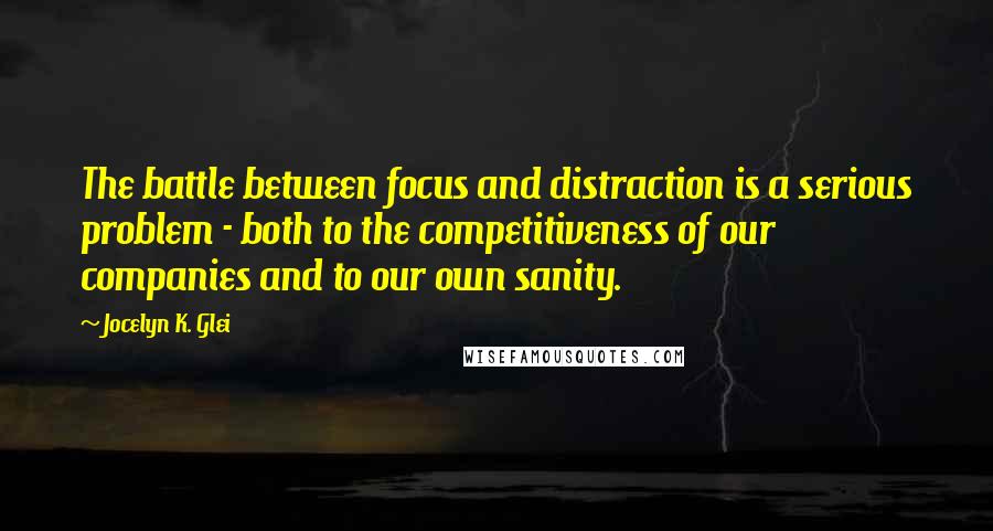 Jocelyn K. Glei Quotes: The battle between focus and distraction is a serious problem - both to the competitiveness of our companies and to our own sanity.