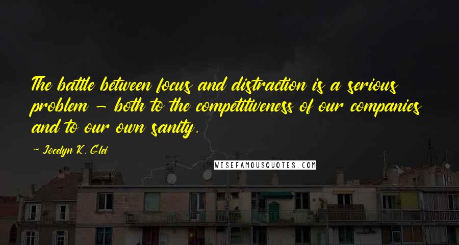 Jocelyn K. Glei Quotes: The battle between focus and distraction is a serious problem - both to the competitiveness of our companies and to our own sanity.