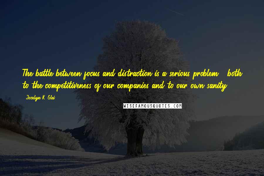 Jocelyn K. Glei Quotes: The battle between focus and distraction is a serious problem - both to the competitiveness of our companies and to our own sanity.