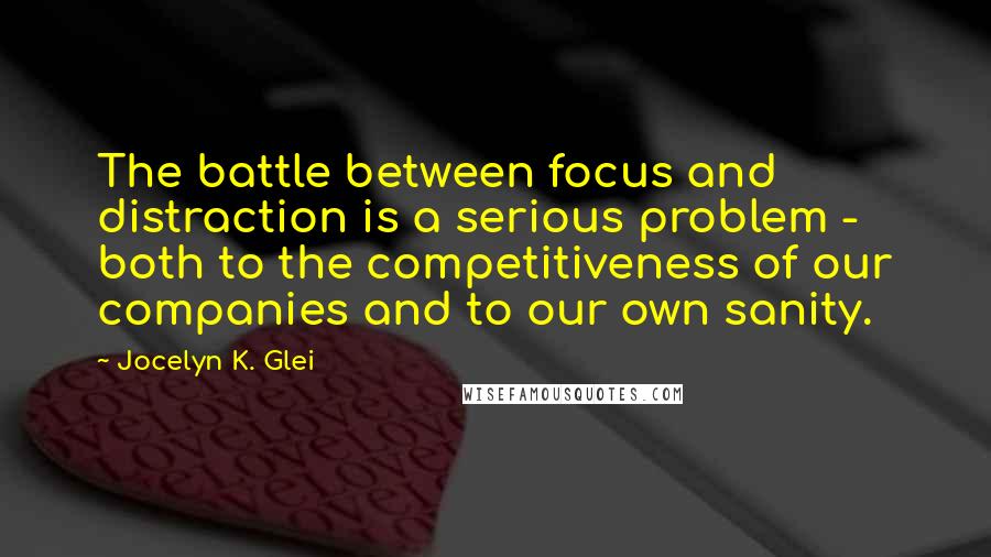 Jocelyn K. Glei Quotes: The battle between focus and distraction is a serious problem - both to the competitiveness of our companies and to our own sanity.