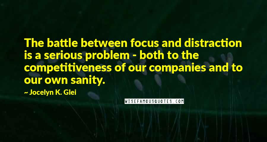 Jocelyn K. Glei Quotes: The battle between focus and distraction is a serious problem - both to the competitiveness of our companies and to our own sanity.