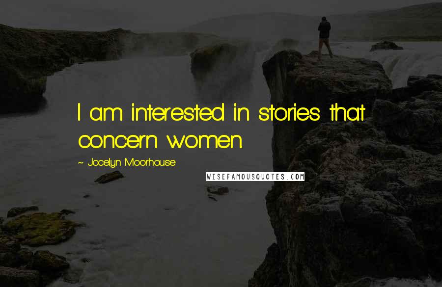 Jocelyn Moorhouse Quotes: I am interested in stories that concern women.