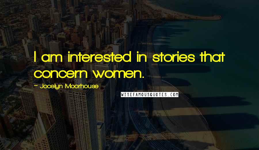 Jocelyn Moorhouse Quotes: I am interested in stories that concern women.