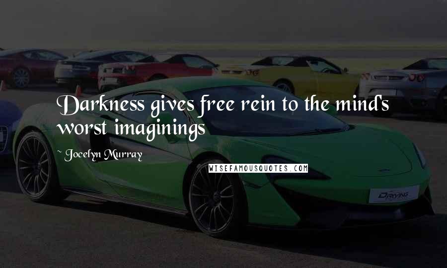 Jocelyn Murray Quotes: Darkness gives free rein to the mind's worst imaginings