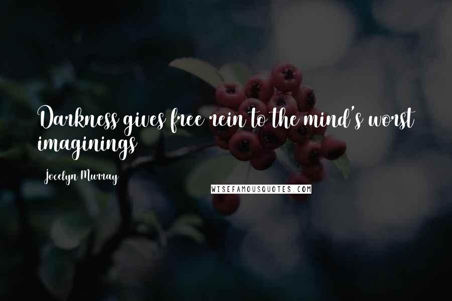 Jocelyn Murray Quotes: Darkness gives free rein to the mind's worst imaginings
