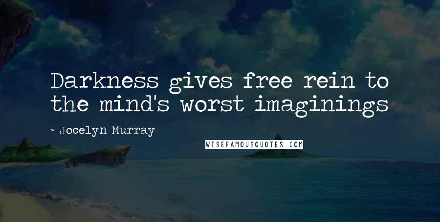 Jocelyn Murray Quotes: Darkness gives free rein to the mind's worst imaginings