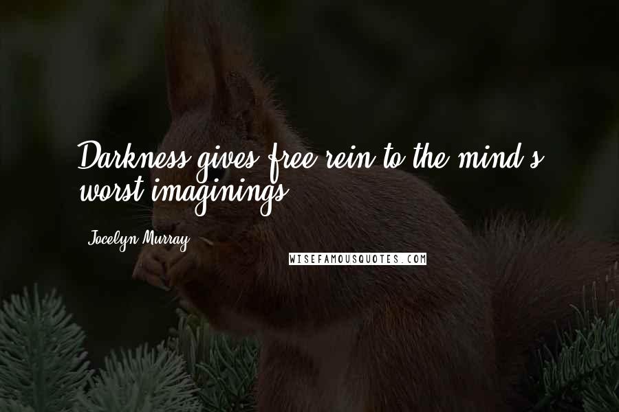 Jocelyn Murray Quotes: Darkness gives free rein to the mind's worst imaginings
