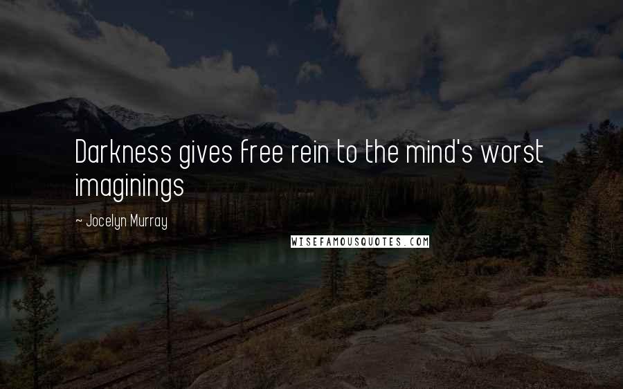 Jocelyn Murray Quotes: Darkness gives free rein to the mind's worst imaginings