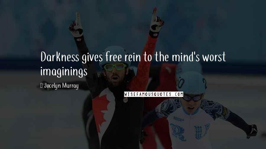 Jocelyn Murray Quotes: Darkness gives free rein to the mind's worst imaginings