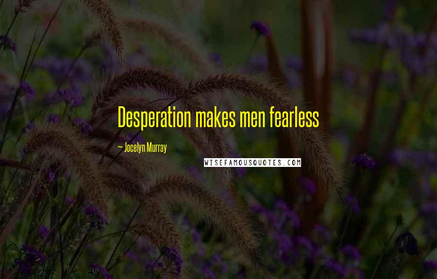 Jocelyn Murray Quotes: Desperation makes men fearless