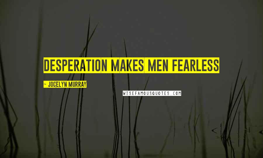 Jocelyn Murray Quotes: Desperation makes men fearless