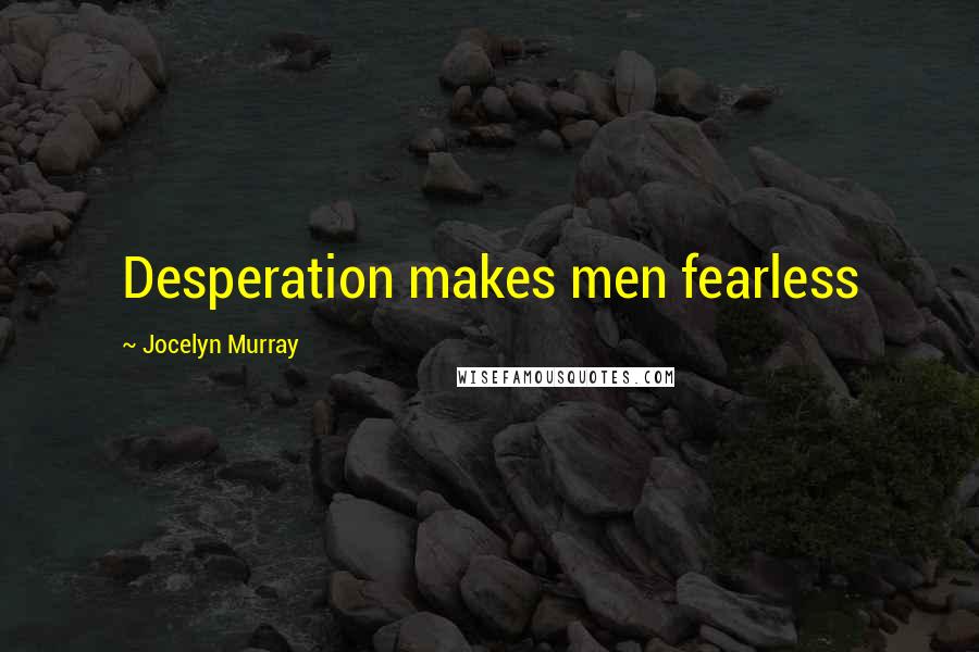 Jocelyn Murray Quotes: Desperation makes men fearless